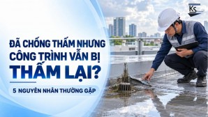 ĐÃ CHỐNG THẤM NHƯNG CÔNG TRÌNH VẪN BỊ THẤM LẠI? 5 NGUYÊN NHÂN THƯỜNG GẶP